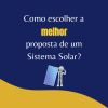Como Escolher a melhor proposta de um Sistema de Energia Solar?
